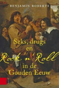 Seks, Drugs en Rock 'n' Roll in de Gouden Eeuw - Benjamin Roberts